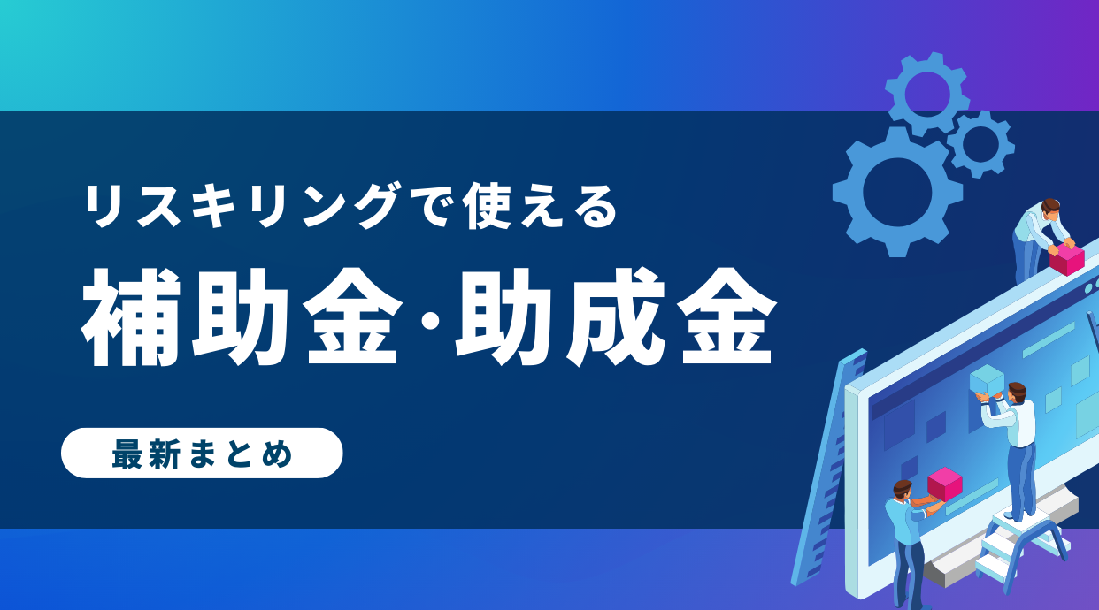 リスキリングで使える補助金・助成金まとめ