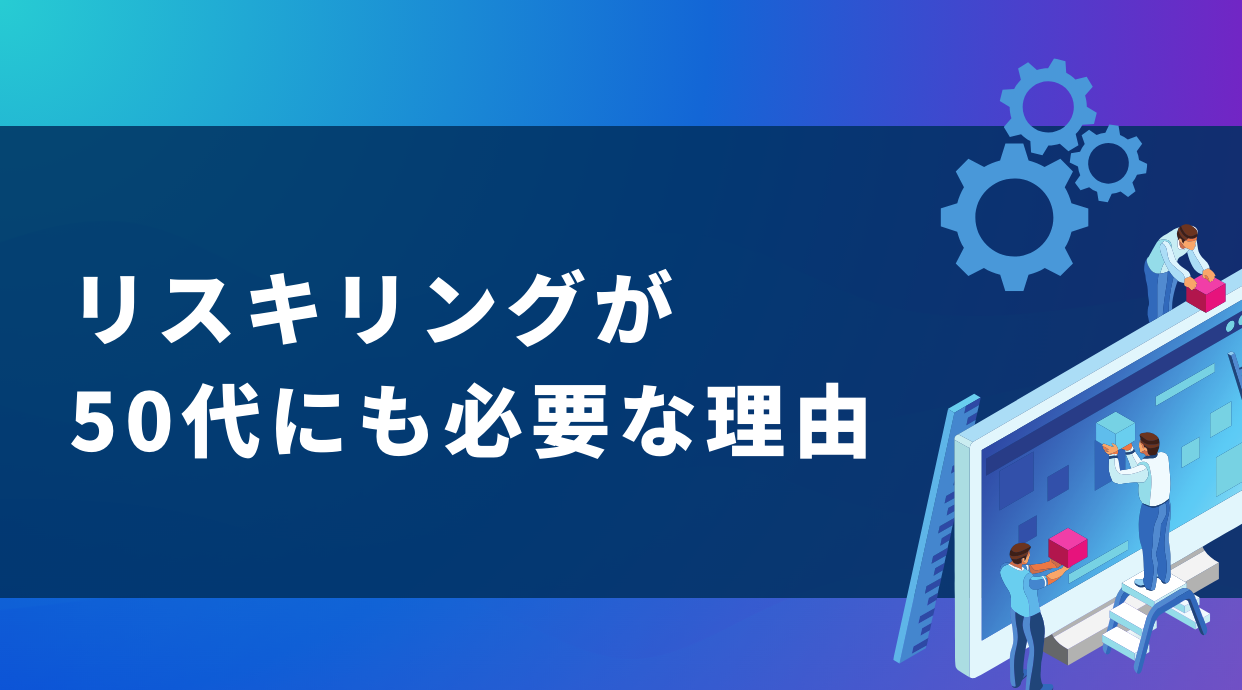 リスキリングが50代にも必要な理由